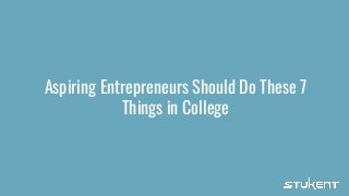 Aspiring Entrepreneurs Should Do These 7
Things in College
 