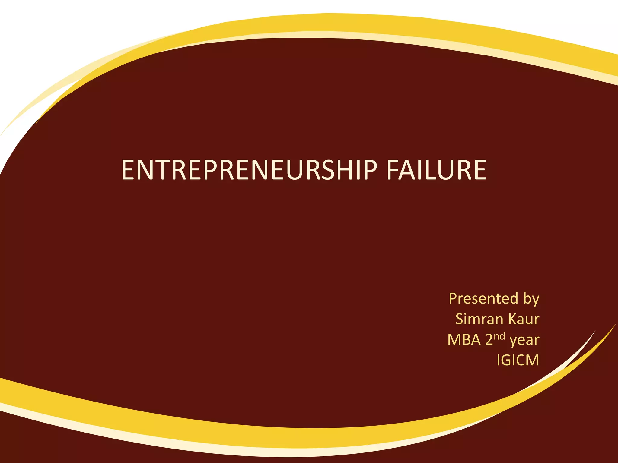 ENTREPRENEURSHIP FAILURE
Presented by
Simran Kaur
MBA 2nd year
IGICM