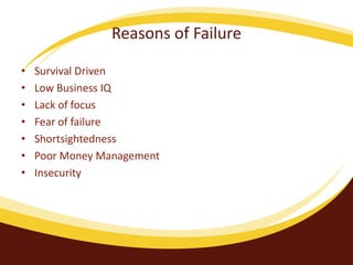 Reasons of Failure
• Survival Driven
• Low Business IQ
• Lack of focus
• Fear of failure
• Shortsightedness
• Poor Money Management
• Insecurity