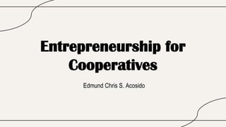 Entrepreneurship for
Cooperatives
Edmund Chris S. Acosido
 