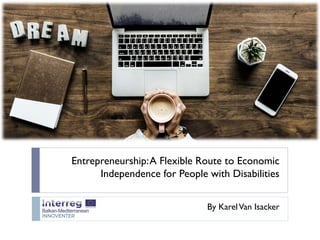 Entrepreneurship:A Flexible Route to Economic
Independence for People with Disabilities
By KarelVan Isacker
 