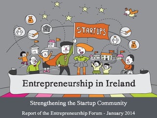 Entrepreneurship in Ireland
Strengthening the Startup Community
!
Report of the Entrepreneurship Forum - January 2014
 