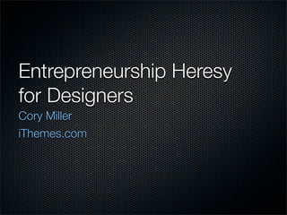 Entrepreneurship Heresy
for Designers
Cory Miller
iThemes.com
 
