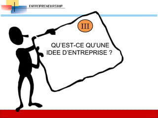I
GENERALITES
58
58
QU’EST-CE QU’UNE 
IDEE D’ENTREPRISE ? 
III
 