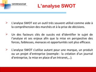 L’analyse SWOT
 L'analyse SWOT est un outil très souvent utilisé comme aide à
la compréhension des marchés et à la prise de décisions.
 Un des facteurs clés de succès est d'identifier Ie sujet de
I’analyse et ses enjeux afin que la mise en perspective des
forces, faiblesses, menaces et opportunités soit plus efficace.
 L'analyse SWOT s'utilise autant pour une marque, un produit
ou un projet d’entreprise (exemple : la création d’un journal
d’entreprise, la mise en place d’un Intranet,…).
67
 