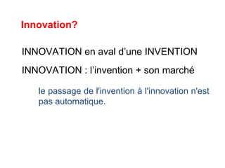 INNOVATION en aval d’une INVENTION
INNOVATION : l’invention + son marché
le passage de l'invention à l'innovation n'est
pas automatique.
Innovation?
 