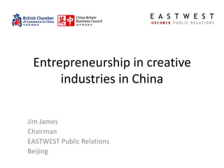 Entrepreneurship in creative
      industries in China

Jim James
Chairman
EASTWEST Public Relations
Beijing
 