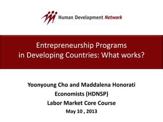 Entrepreneurship Programs
in Developing Countries: What works?
Yoonyoung Cho and Maddalena Honorati
Economists (HDNSP)
Labor Market Core Course
May 10 , 2013
 