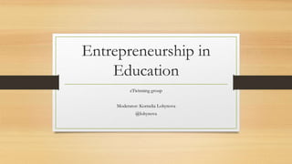 Entrepreneurship in
Education
eTwinning group
Moderator: Kornelia Lohynova
@lohynova
 