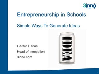 Gerard Harkin
Head of Innovation
3inno.com
1
Entrepreneurship in Schools
Simple Ways To Generate Ideas
 