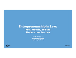 Entrepreneurship in Law: 
KPIs, Metrics, and the 
Modern Law Practice 
A Clio Webinar 
by George Psiharis 
@GeorgePsiharis 
Clio #ClioWeb 
 