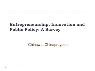 Entrepreneurship, Innovation and
Public Policy: A Survey
Chinawut Chinaprayoon
 