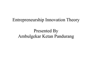 Entrepreneurship Innovation Theory
Presented By
Ambulgekar Ketan Pandurang
 