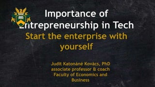 Importance of
Entrepreneurship in Tech
Start the enterprise with
yourself
Judit Katonáné Kovács, PhD
associate professor & coach
Faculty of Economics and
Business
 