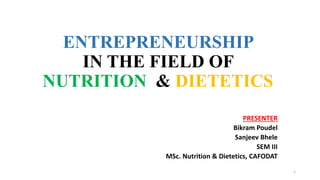 ENTREPRENEURSHIP
IN THE FIELD OF
NUTRITION & DIETETICS
PRESENTER
Bikram Poudel
Sanjeev Bhele
SEM III
MSc. Nutrition & Dietetics, CAFODAT
1
 