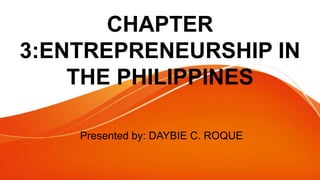 CHAPTER
3:ENTREPRENEURSHIP IN
THE PHILIPPINES
Presented by: DAYBIE C. ROQUE
 