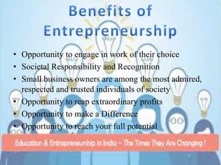 • Opportunity to engage in work of their choice
• Societal Responsibility and Recognition
• Small business owners are among the most admired,
respected and trusted individuals of society
• Opportunity to reap extraordinary profits
• Opportunity to make a Difference
• Opportunity to reach your full potential
 