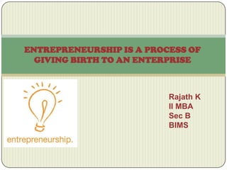 ENTREPRENEURSHIP IS A PROCESS OF
GIVING BIRTH TO AN ENTERPRISE

Rajath K
II MBA
Sec B
BIMS

 