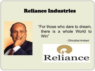 Reliance Industries
“For those who dare to dream,
there is a whole World to
Win”
- Dhirubhai Ambani

 