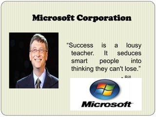 Microsoft Corporation
“Success is a lousy
teacher. It seduces
smart
people
into
thinking they can't lose.”
- Bill
Gates

 