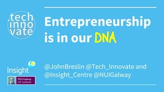 @JohnBreslin @Tech_Innovate and
@Insight_Centre @NUIGalway
Entrepreneurship
is in our DNA
 