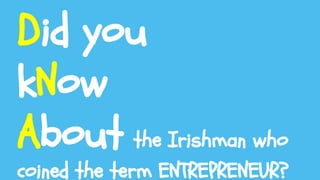 Did you
kNow
About the Irishman who
coined the term ENTREPRENEUR?
 