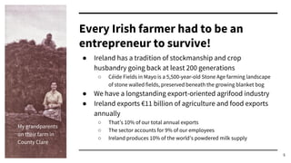 5
Every Irish farmer had to be an
entrepreneur to survive!
● Ireland has a tradition of stockmanship and crop
husbandry go...