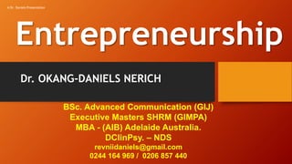 Entrepreneurship
BSc. Advanced Communication (GIJ)
Executive Masters SHRM (GIMPA)
MBA - (AIB) Adelaide Australia.
DClinPsy. – NDS
revniidaniels@gmail.com
0244 164 969 / 0206 857 440
Dr. OKANG-DANIELS NERICH
A Dr. Daniels Presentation
 