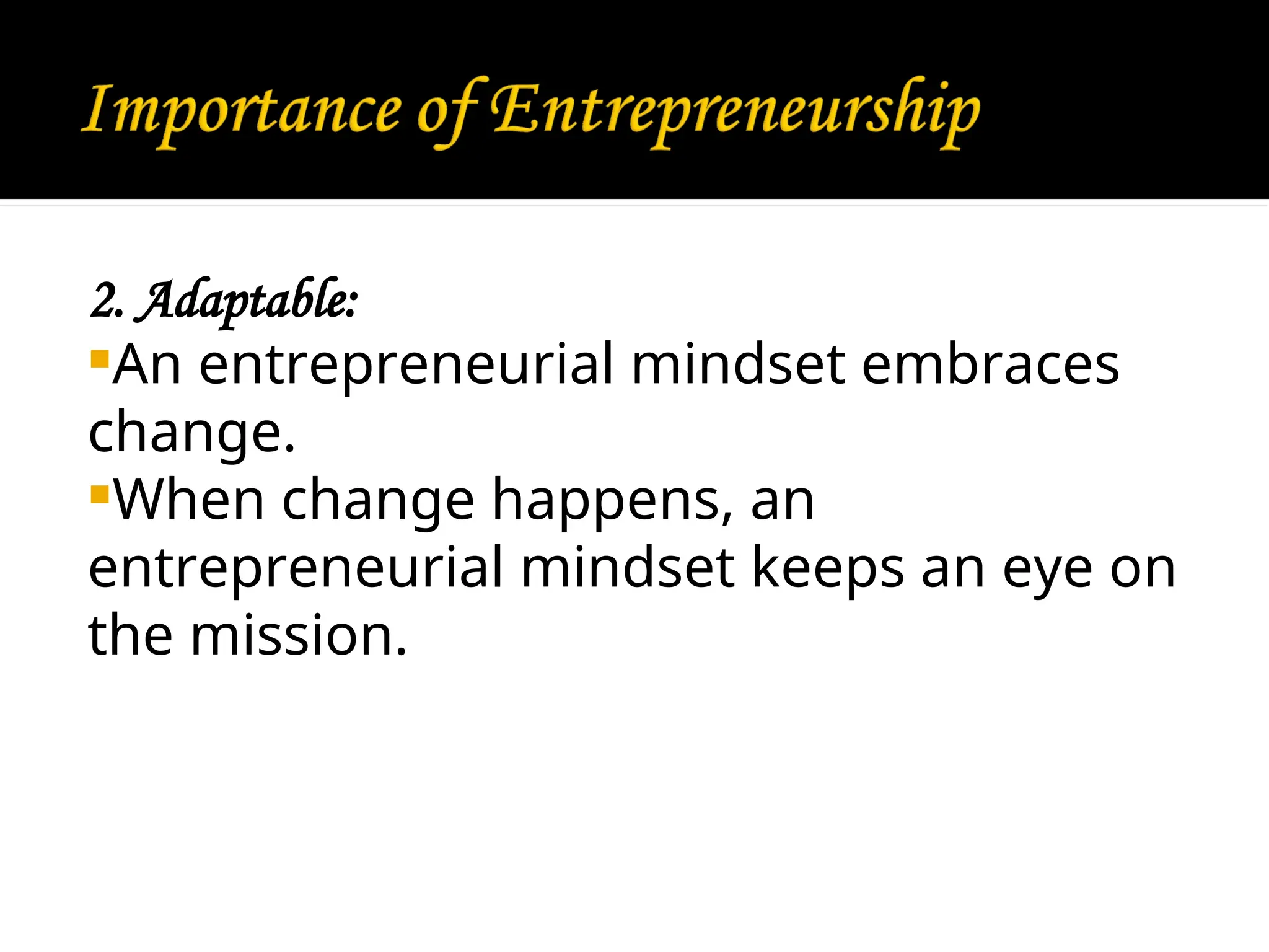 2. Adaptable:
An entrepreneurial mindset embraces
change.
When change happens, an
entrepreneurial mindset keeps an eye on
the mission.
 