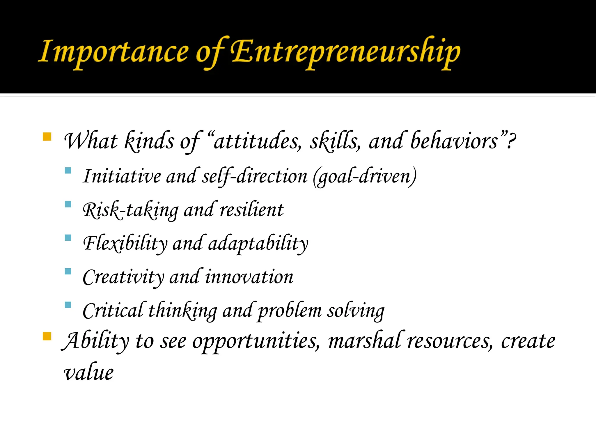  What kinds of “attitudes, skills, and behaviors”?
 Initiative and self-direction (goal-driven)
 Risk-taking and resilient
 Flexibility and adaptability
 Creativity and innovation
 Critical thinking and problem solving
 Ability to see opportunities, marshal resources, create
value
 