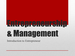 Entrepreneurship
& Management
Introduction to Entrepreneur
 