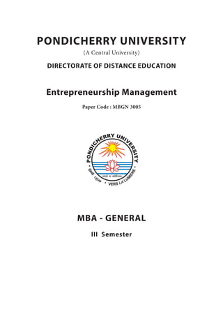PONDICHERRY UNIVERSITY
(A Central University)
DIRECTORATE OF DISTANCE EDUCATION
Entrepreneurship Management
Paper Code : MBGN 3005
MBA - GENERAL
III Semester
 