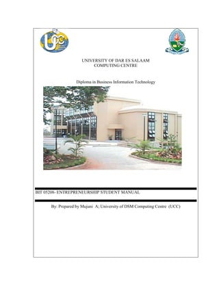 UNIVERSITY OF DAR ES SALAAM COMPUTING CENTRE 
Diploma in Business Information Technology BIT 05208- ENTREPRENEURSHIP STUDENT MANUAL By: Prepared by Mujuni A; University of DSM Computing Centre (UCC)  