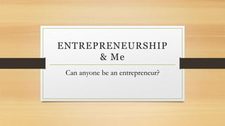 ENTREPRENEURSHIP
& Me
Can anyone be an entrepreneur?
 