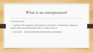 What is an entrepreneur?
en·tre·pre·neur
a person who organizes and operates a business or businesses, taking on
greater t...