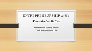 ENTREPRENEURSHIP & Me
Kassandra Castillo Cruz
The Stone Soup Leadership Institute’s
Youth Leadership Summit • 2017
 
