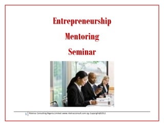 Entrepreneurship
                                         Mentoring
                                            Seminar




1   Ritetrac Consulting Nigeria Limited::www.ritetracconsult.com.ng::Copyright@2012
 