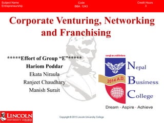 Corporate Venturing, Networking
and Franchising
Subject Name
Entrepreneurship
Code
BBA 1243
Credit Hours
3
*****Effort of Group “E”*****
Hariom Poddar
Ekata Niraula
Ranjeet Chaudhary
Manish Surait
 