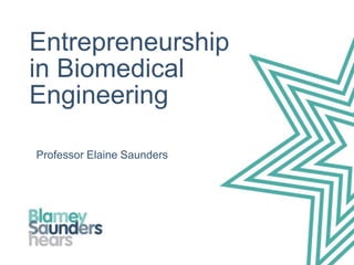 Entrepreneurship
in Biomedical
Engineering
Professor Elaine Saunders
 