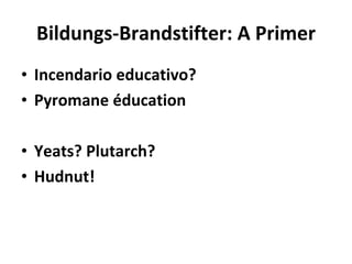 Bildungs-Brandstifter: A Primer ,[object Object],[object Object],[object Object],[object Object]