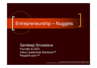 Entrepreneurship – Nuggets

Sandeep Srivastava
Founder & CEO
Indus Leadership Solutions™
PeopleFusion™
© Copyright 2013. Sandeep Srivastava, New Delhi. All Rights Reserved.
® Trademark Registration in respect of the concerned mark has been applied for by Sandeep Srivastava

 