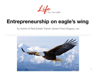 Entrepreneurship on eagle’s wing
by Author & Real Estate Trainer Johann Paul Gregory, MBA

1
 