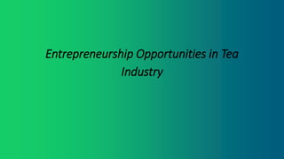 Entrepreneurship Opportunities in Tea
Industry
 