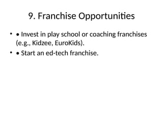 9. Franchise Opportunities
• • Invest in play school or coaching franchises
(e.g., Kidzee, EuroKids).
• • Start an ed-tech franchise.
 