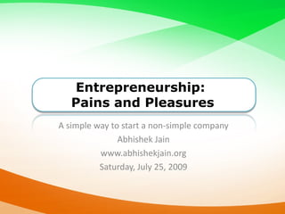 Entrepreneurship:
   Pains and Pleasures
A simple way to start a non-simple company
               Abhishek Jain
          www.abhishekjain.org
          Saturday, July 25, 2009
 