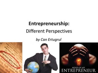 Entrepreneurship:
Different Perspectives
    by Can Ertugrul
 