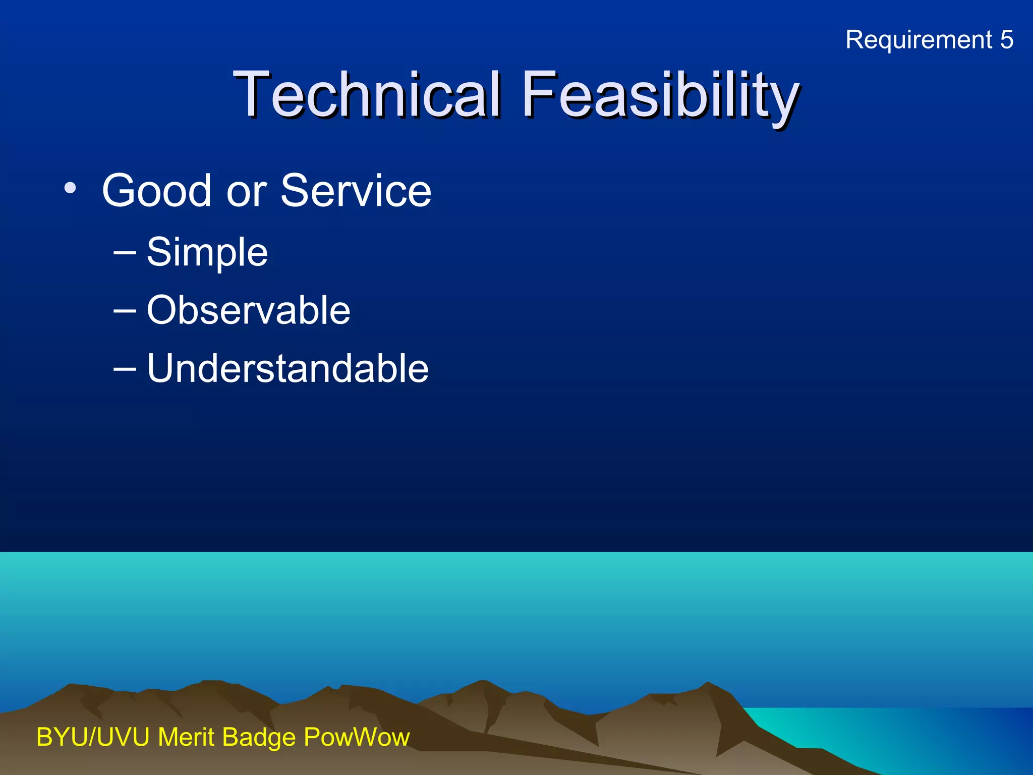 TTeecchhnniiccaall FFeeaassiibbiilliittyy 
• Good or Service 
– Simple 
– Observable 
– Understandable 
BYU/UVU Merit Badge PowWow 
Requirement 5 
 