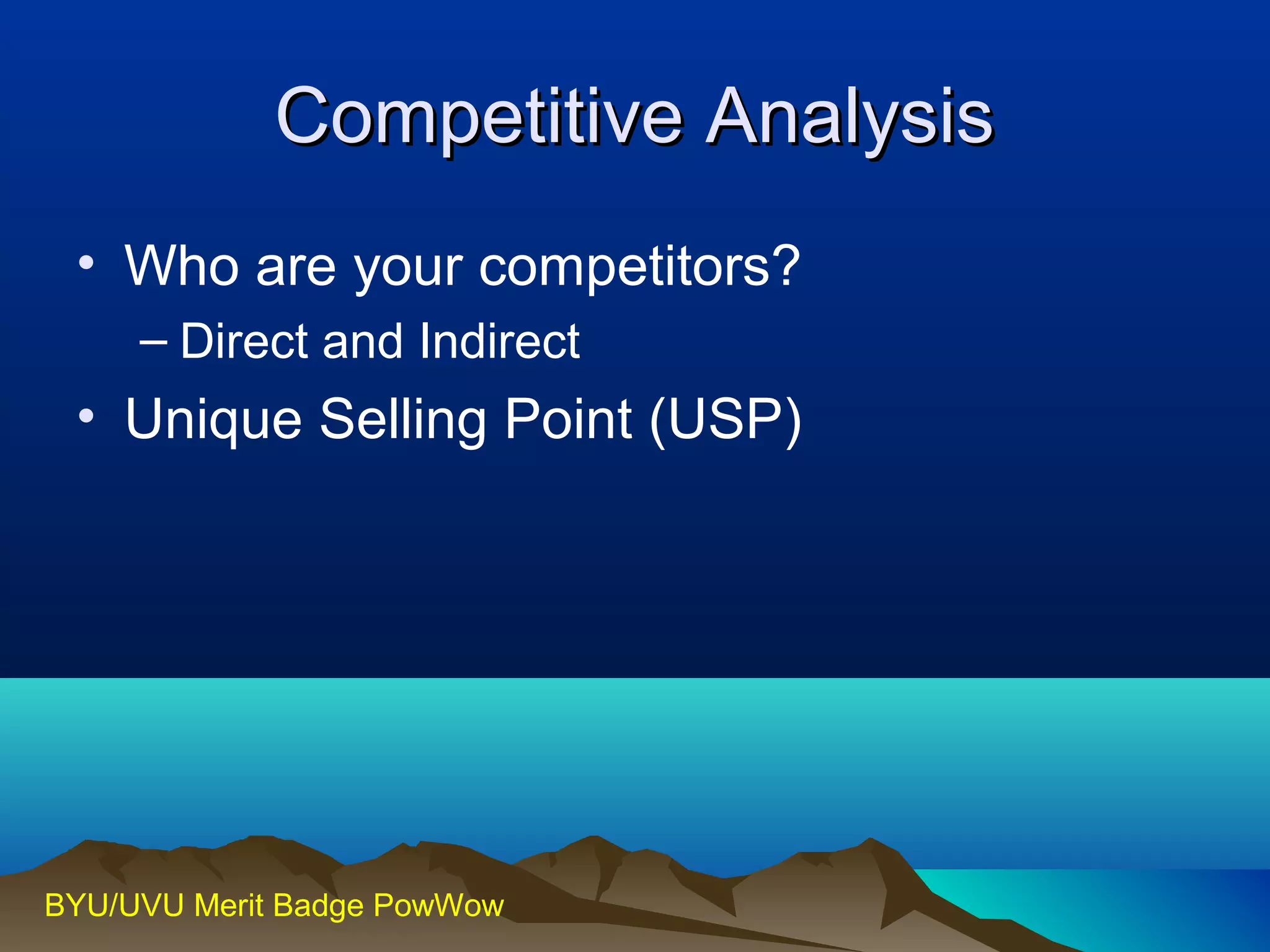 CCoommppeettiittiivvee AAnnaallyyssiiss 
• Who are your competitors? 
– Direct and Indirect 
• Unique Selling Point (USP) 
BYU/UVU Merit Badge PowWow 
 