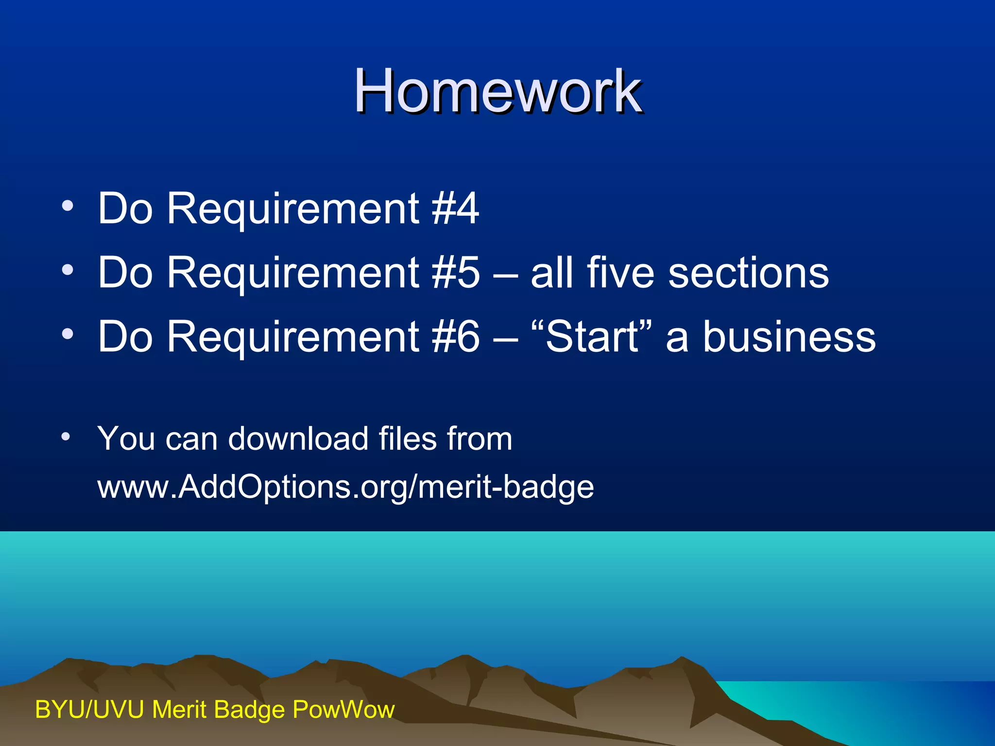 HHoommeewwoorrkk 
• Do Requirement #4 
• Do Requirement #5 – all five sections 
• Do Requirement #6 – “Start” a business 
• You can download files from 
www.AddOptions.org/merit-badge 
BYU/UVU Merit Badge PowWow 
 