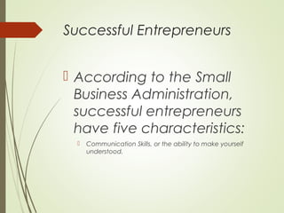 Successful Entrepreneurs
 According to the Small
Business Administration,
successful entrepreneurs
have five characteristics:


Communication Skills, or the ability to make yourself
understood.

 